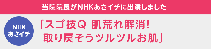 NHKあさイチ 当院院長が2018年1月9日放送 NHK「あさイチ」に出演しました「スゴ技Q 肌荒れ解消!取り戻そうツルツルお肌」